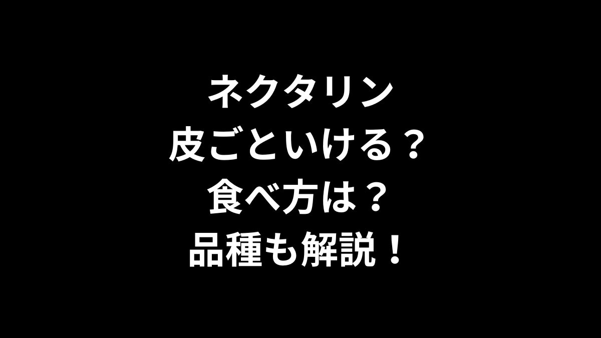 ネクタリンは皮ごといける？食べ方は？品種もあわせて解説！
