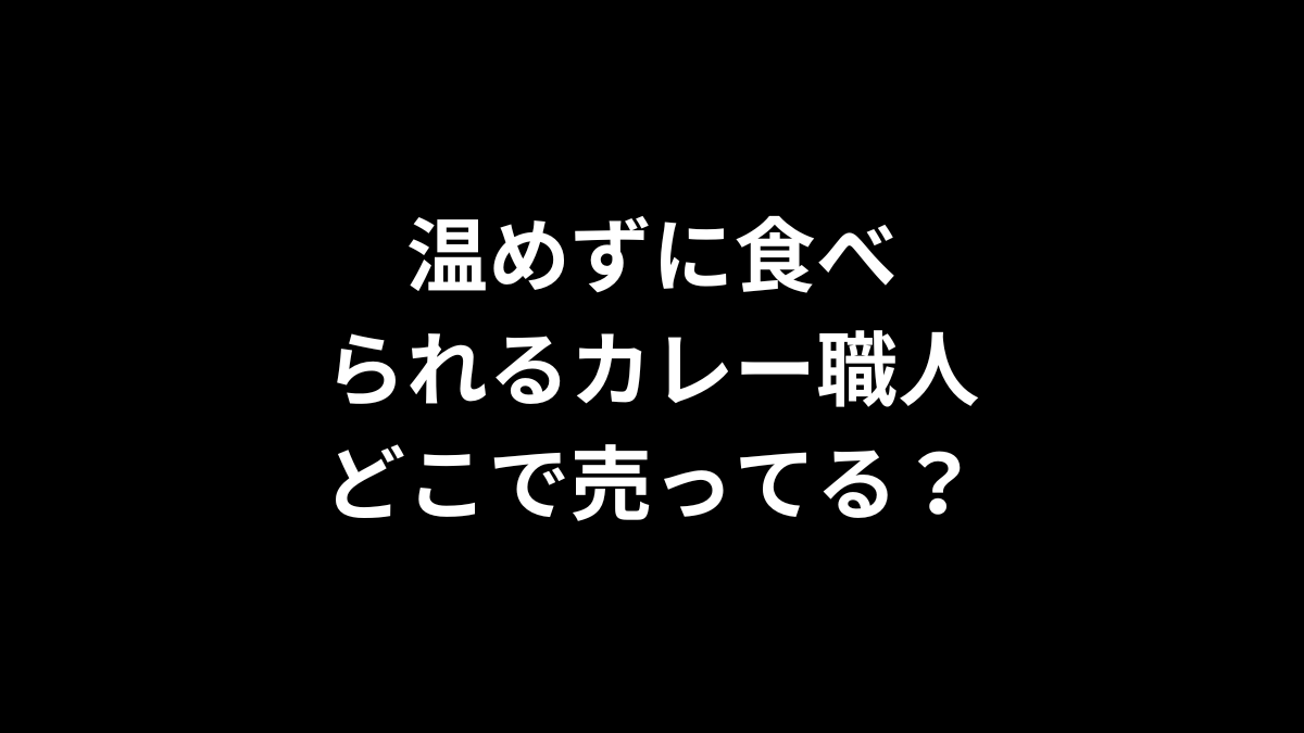 温めずに食べられるカレー職人はどこで売ってる？