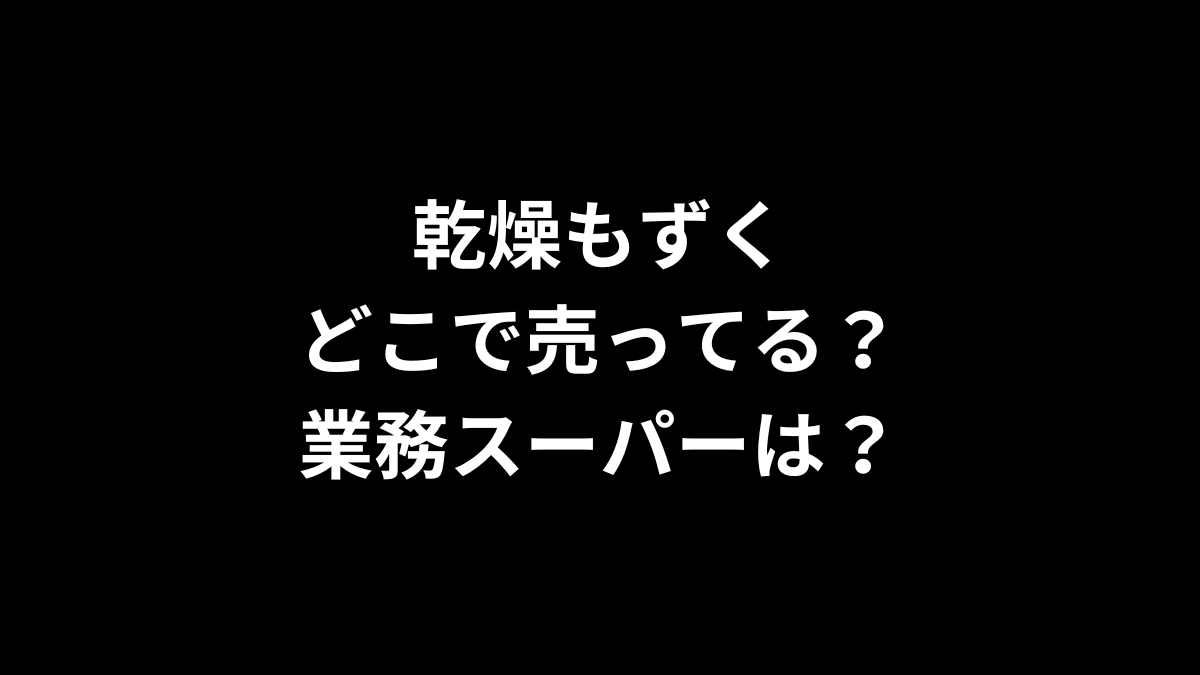 乾燥もずくはどこで売ってる？業務スーパーは？