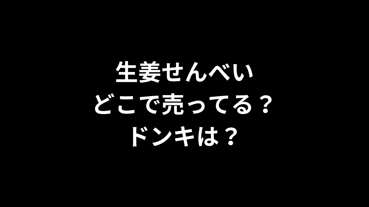 生姜せんべいはどこで売ってる？ドンキは？