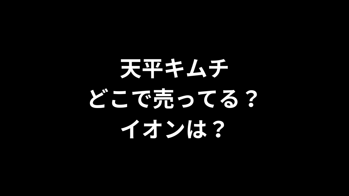 天平キムチはどこで売ってる？イオンは？