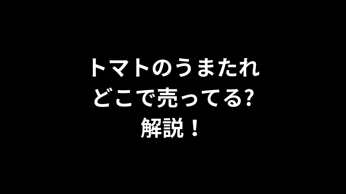 トマトのうまたれはどこで売ってるのかを徹底解説！