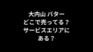 大内山 バターはどこで売ってる？サービスエリアは？