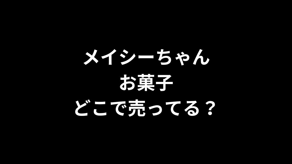 メイシーちゃん お菓子はどこに売ってる？