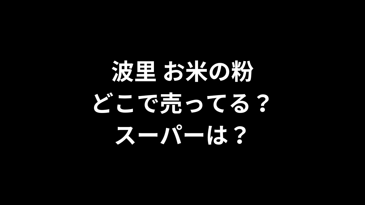 波里 お米の粉はどこで売ってる？スーパーは？