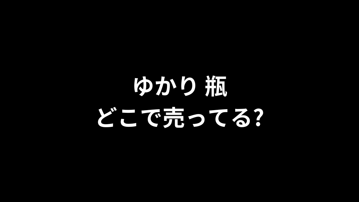 ゆかり 瓶はどこで売ってる？