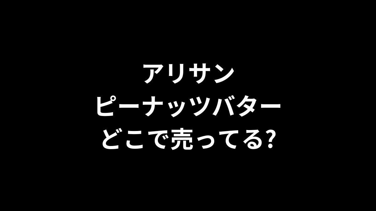 アリサン ピーナッツバターはどこで売ってる？