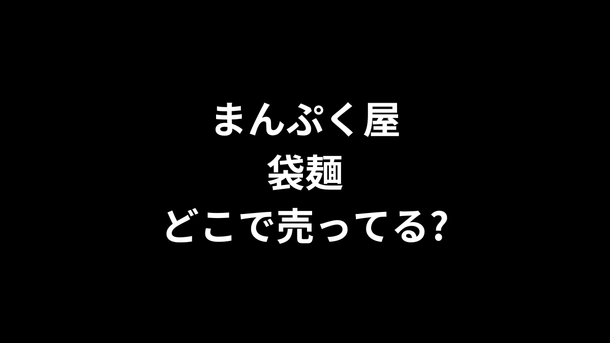 まんぷく屋 袋麺はどこで売ってる？