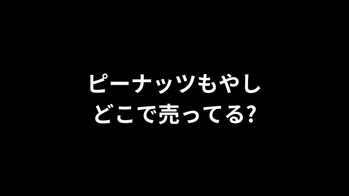 ピーナッツもやしはどこで売ってる?