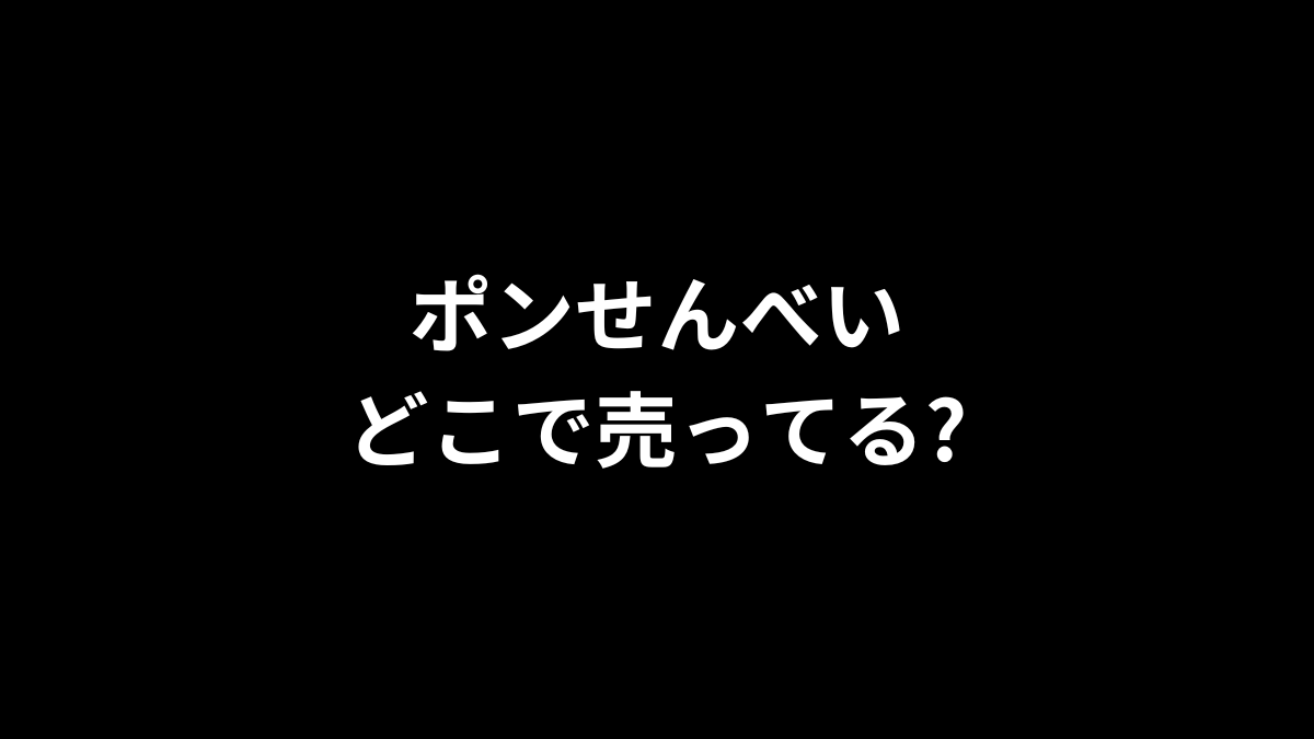 ポンせんべいはどこで売ってる?