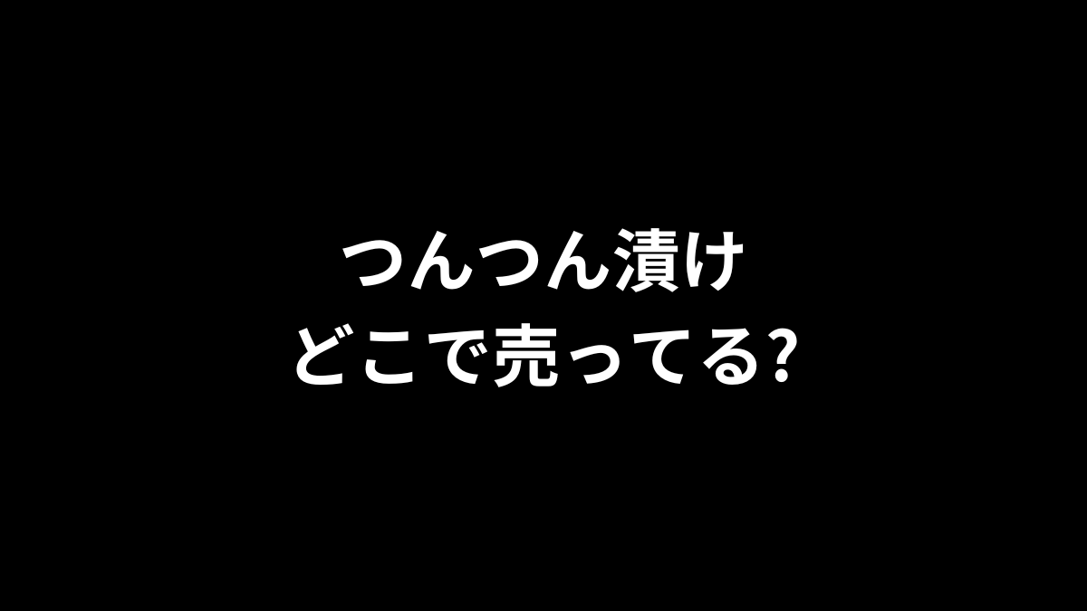 つんつん漬けはどこで売ってる？