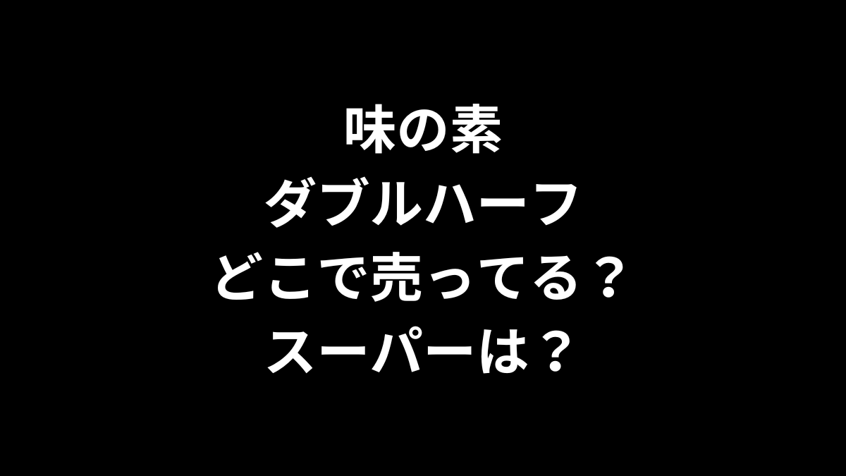 味の素 ダブルハーフはどこで売ってる？スーパーは？