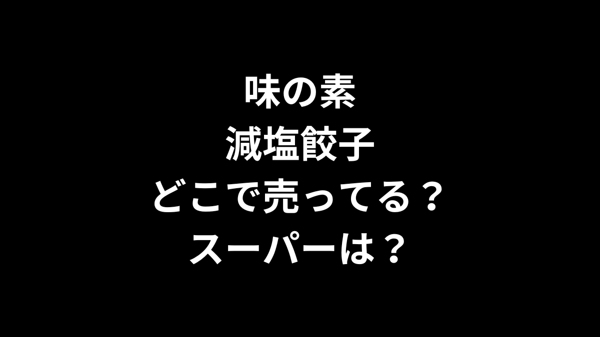 味の素 減塩餃子はどこで売ってる？スーパーは？