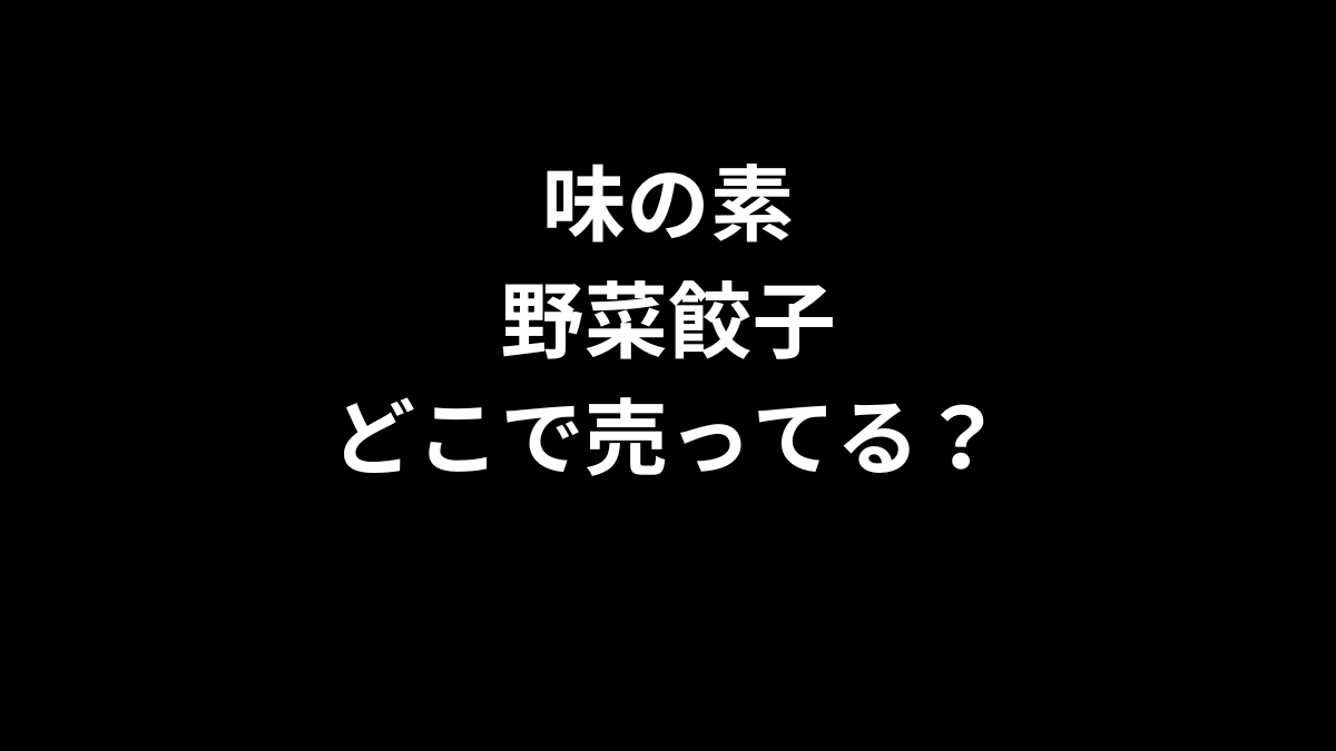 味の素 野菜餃子はどこで売ってる？