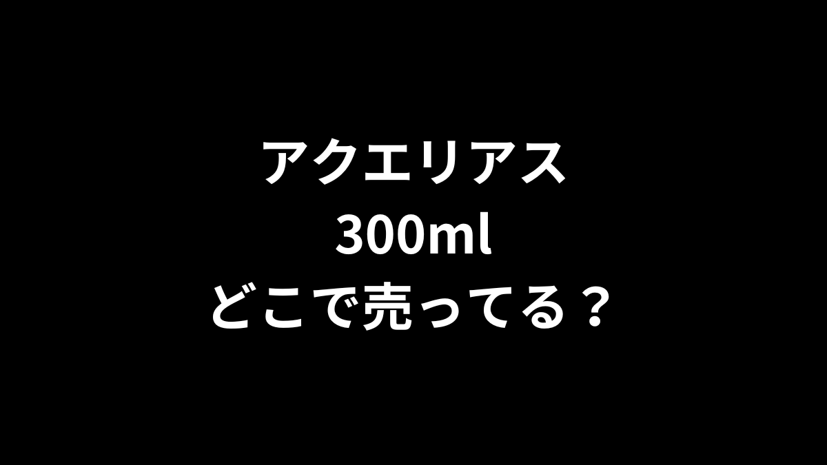 アクエリアス 300mlはどこで売ってる？