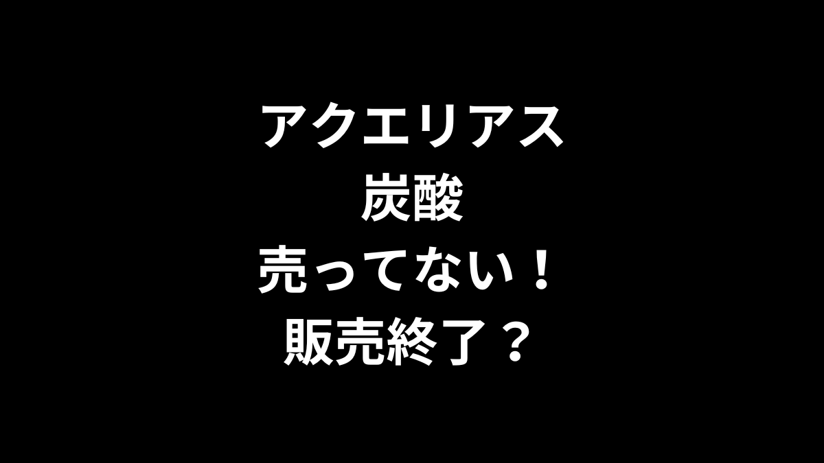 アクエリアス 炭酸が売ってない！販売終了？