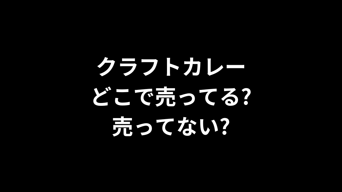 クラフトカレーはどこで売ってる？売ってない？