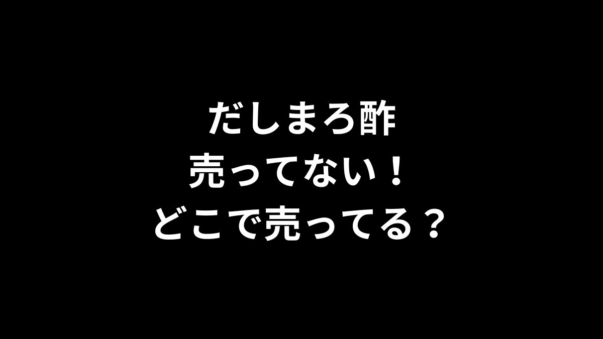 だしまろ酢が売ってない！どこで売ってる？