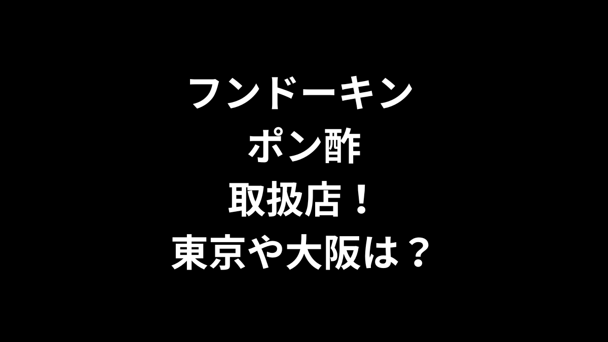 フンドーキン ポン酢の取扱店は？東京や大阪にある？