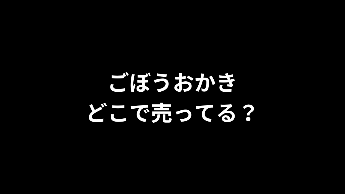 ごぼうおかきはどこで売ってる？