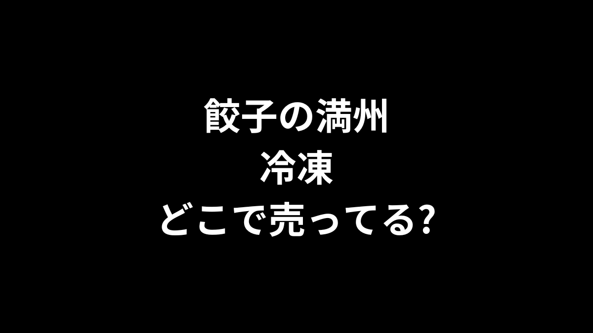 餃子の満州 冷凍はどこで売ってる？