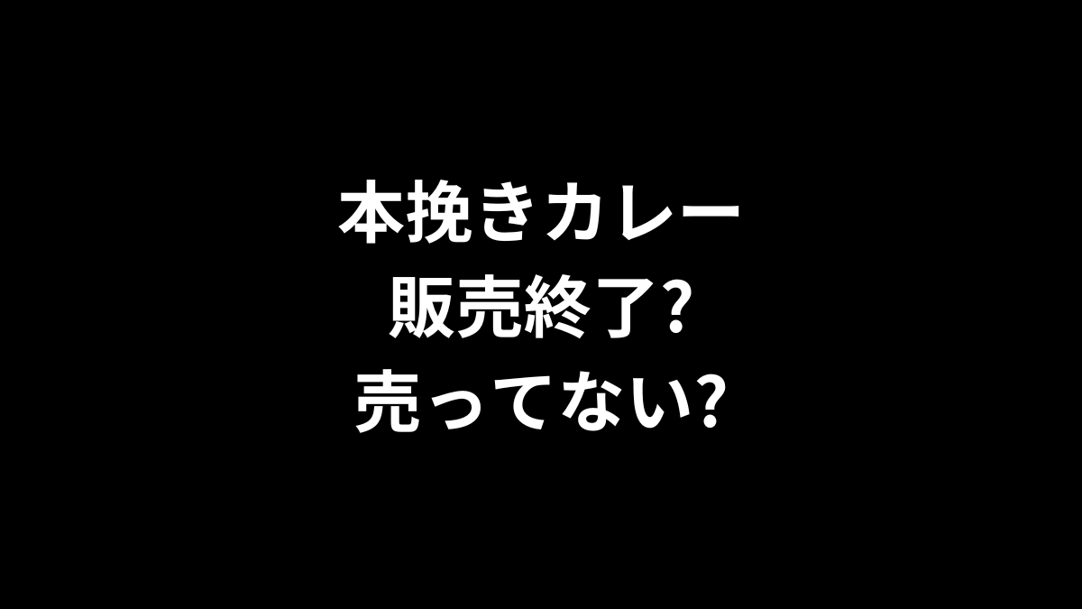 本挽きカレーは販売終了？売ってない？