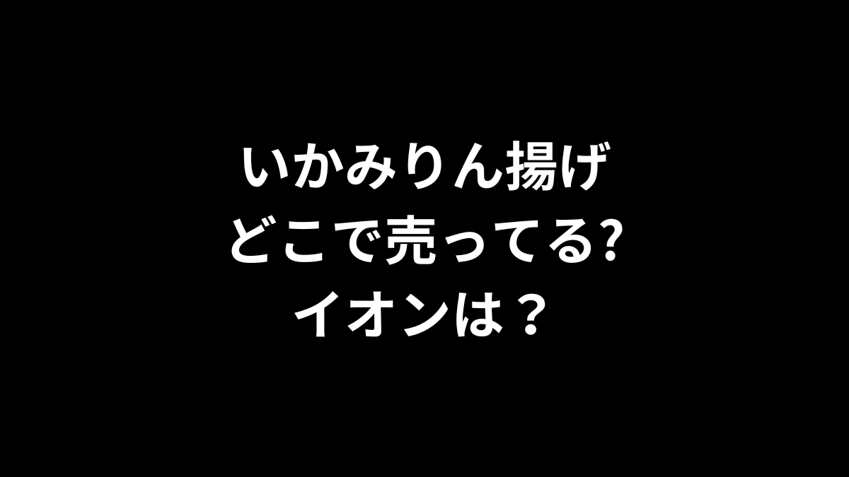 いかみりん揚げはどこで売ってる？イオンは？