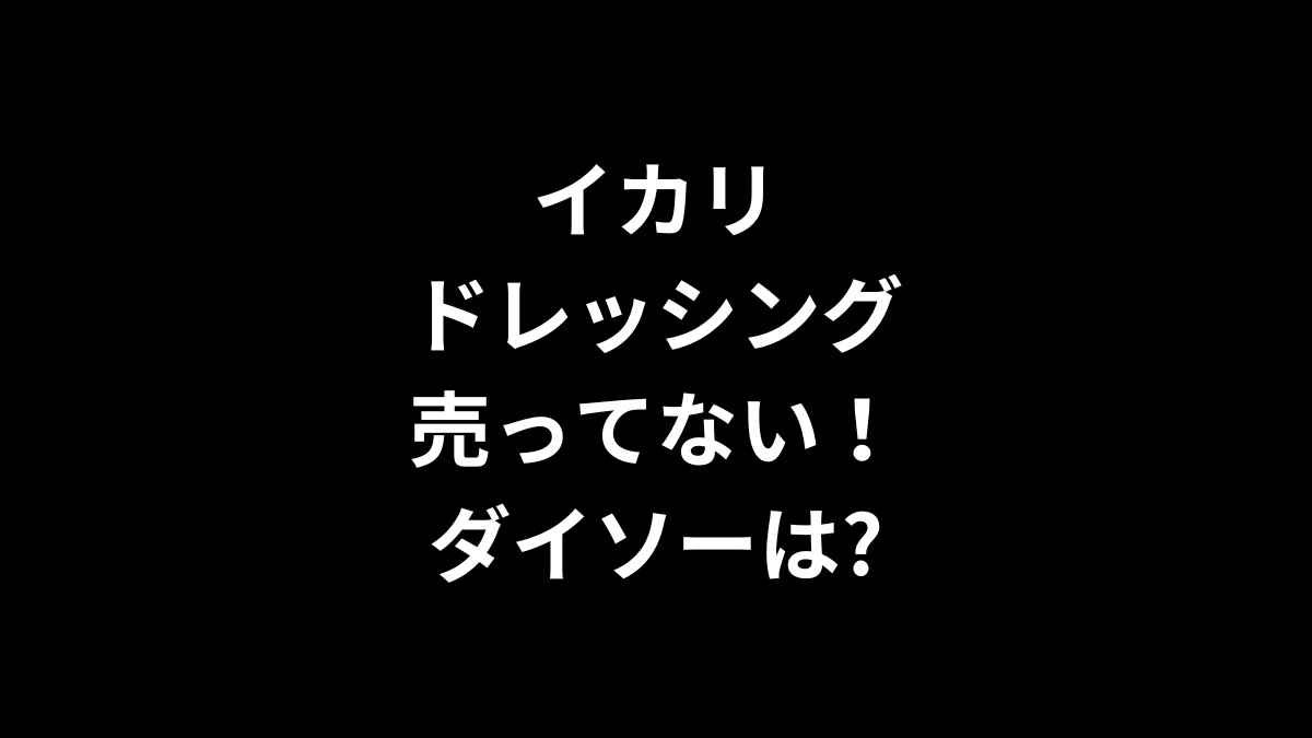 イカリ ドレッシングが売ってない！ダイソーは？