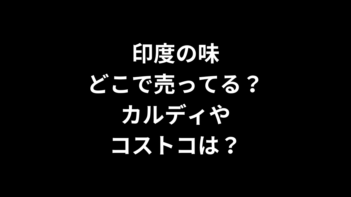 印度の味はどこで売ってる？カルディやコストコは？