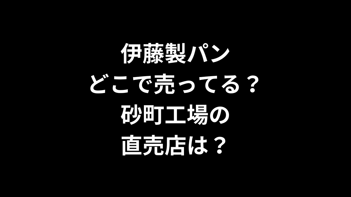 伊藤製パンはどこで売ってる？砂町工場直売店は？
