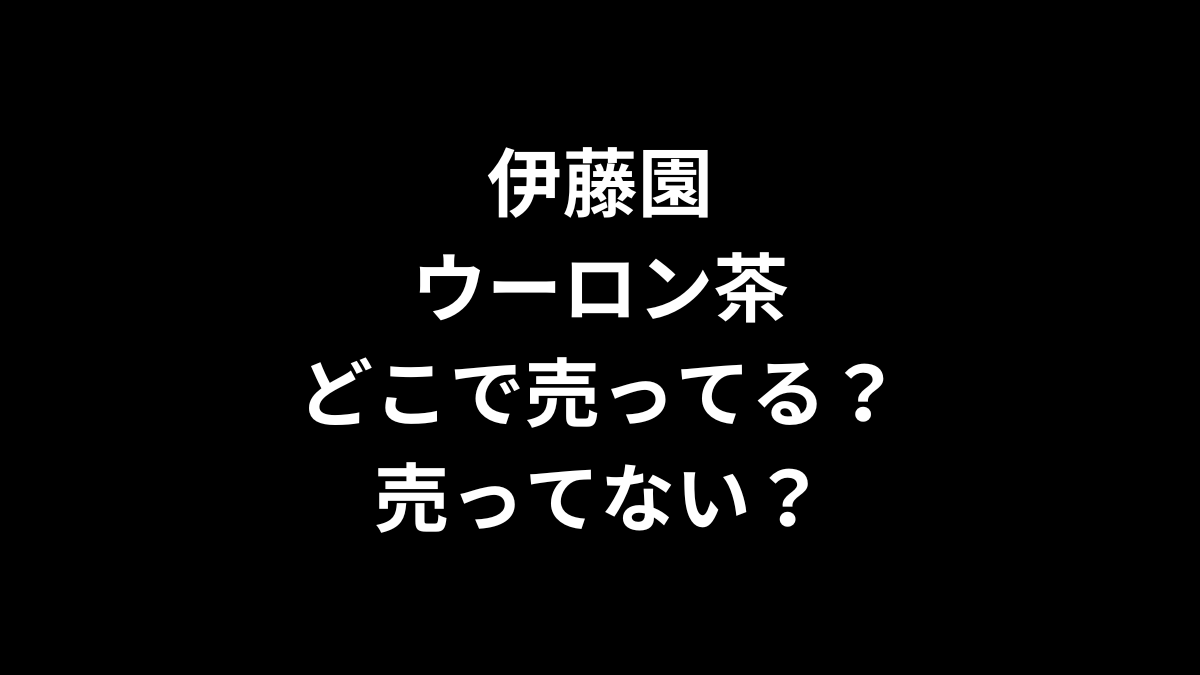 伊藤園 ウーロン茶はどこで売ってる？売ってない？