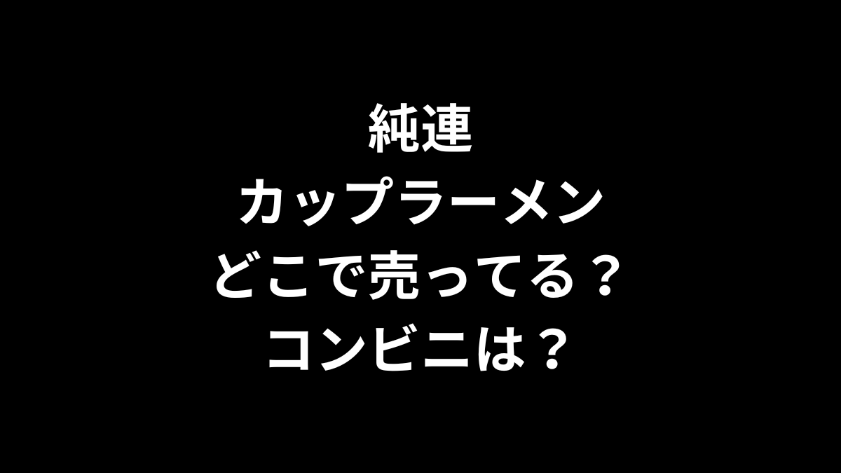 純連 カップラーメンはどこで売ってる？コンビニは？