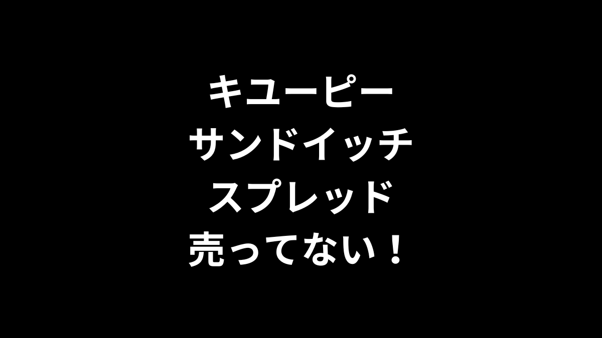 キユーピー サンドイッチスプレッドが売ってない！