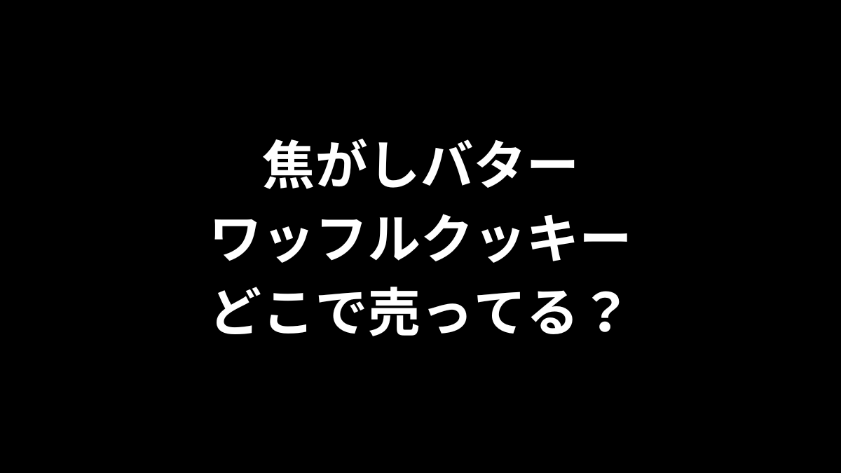 焦がしバターのワッフルクッキーはどこで売ってる？
