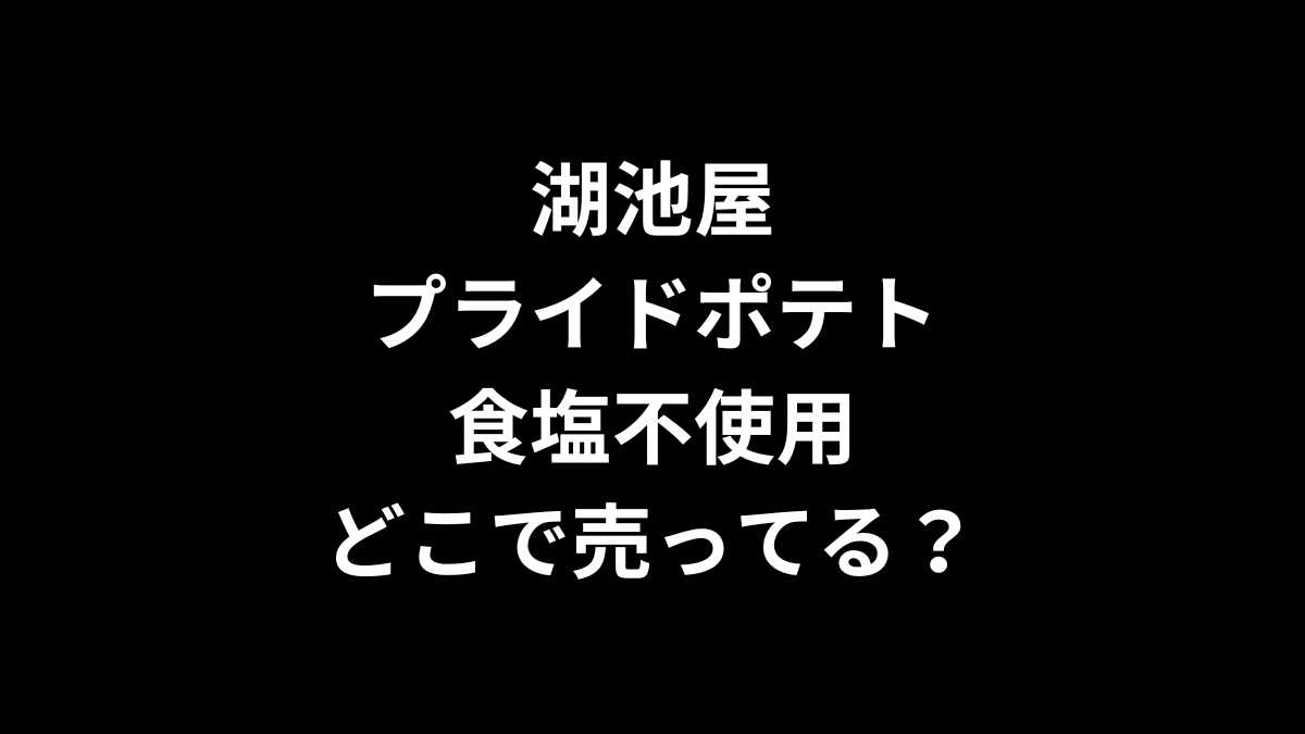 湖池屋 プライドポテト 食塩不使用はどこで売ってる？