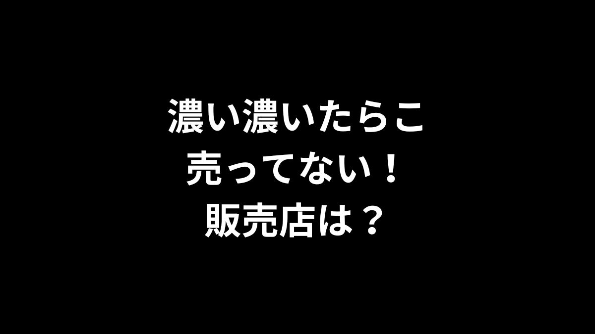 濃い濃いたらこが売ってない！販売店は？