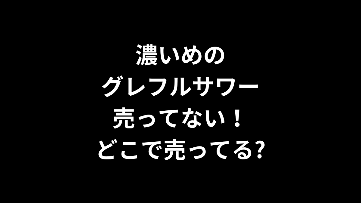 濃いめのグレフルサワーが売ってない！どこで売ってる？