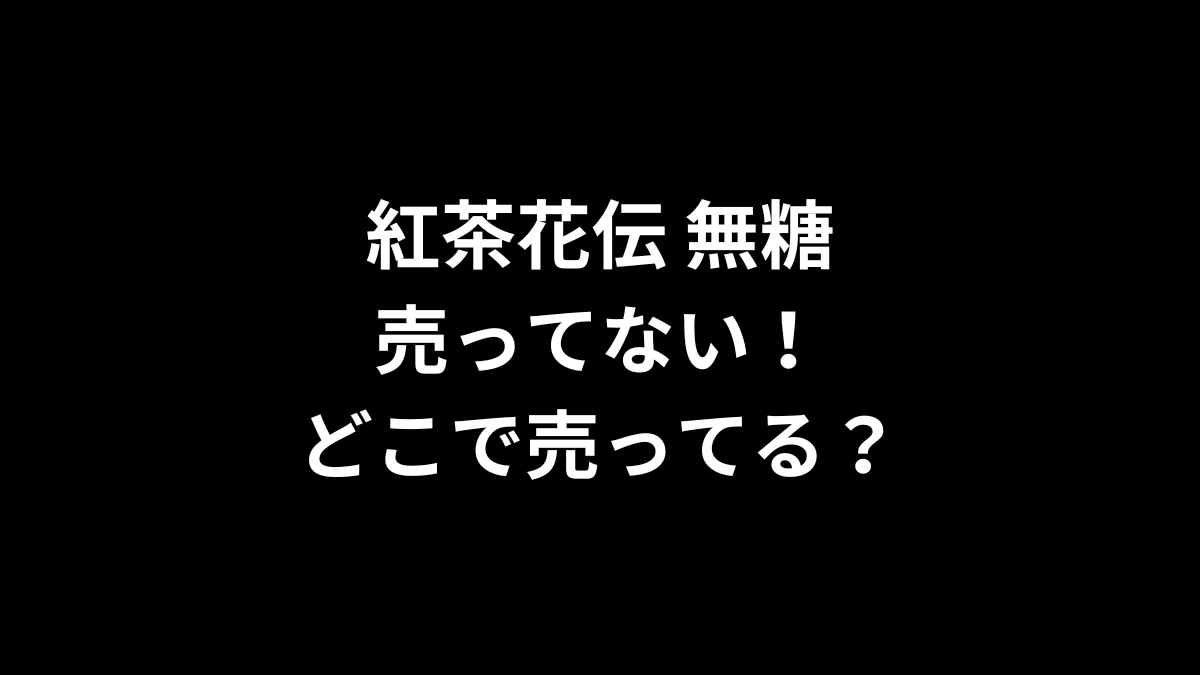 紅茶花伝 無糖が売ってない！どこで売ってる？