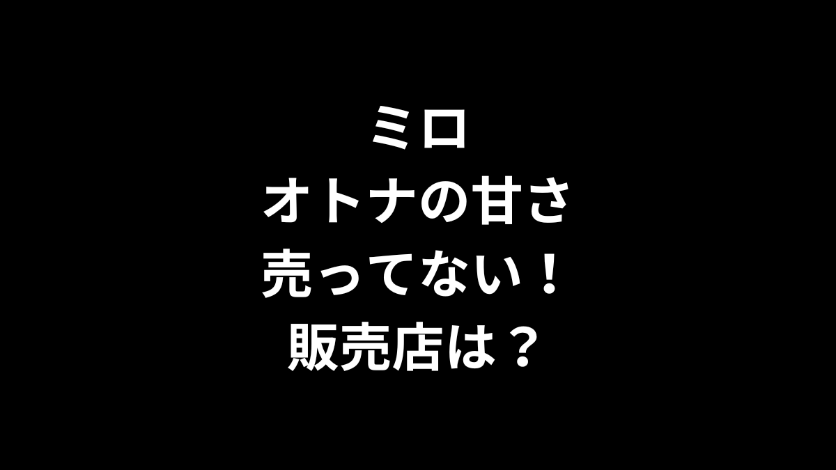 ミロ オトナの甘さが売ってない！販売店は？