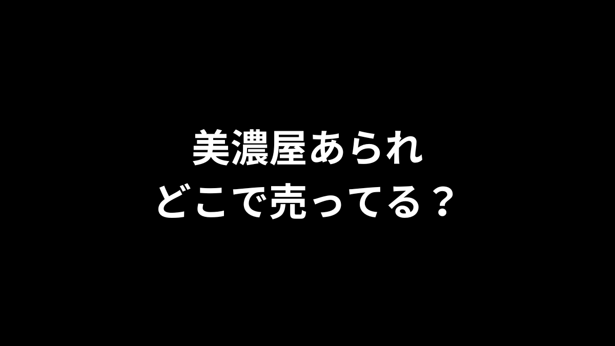 美濃屋あられはどこで売ってる？