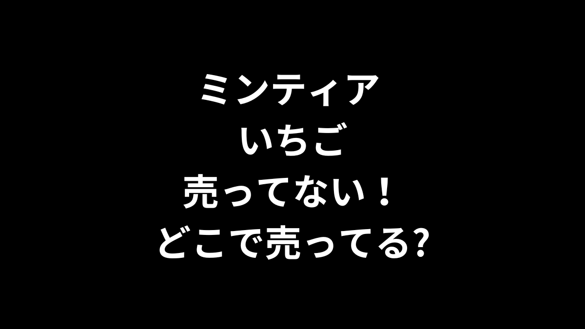 ミンティア いちごが売ってない！どこで売ってる？