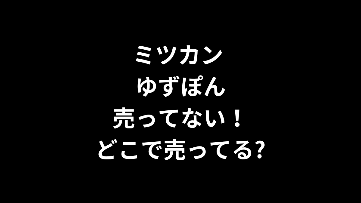ミツカン ゆずぽんが売ってない！どこで売ってる？
