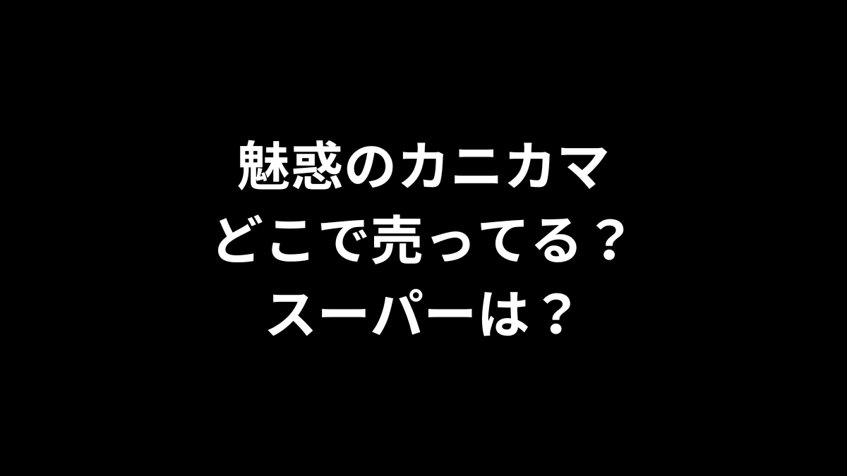 魅惑のカニカマはどこで売ってる？スーパーは？
