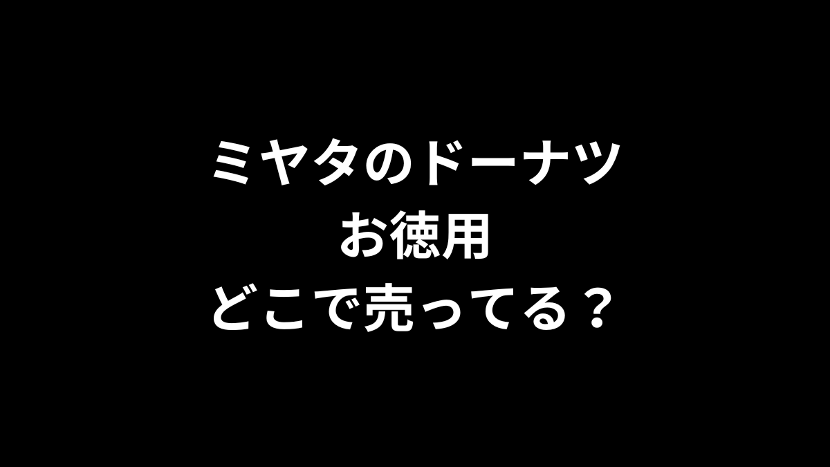 ミヤタのドーナツ お徳用はどこで売ってる？