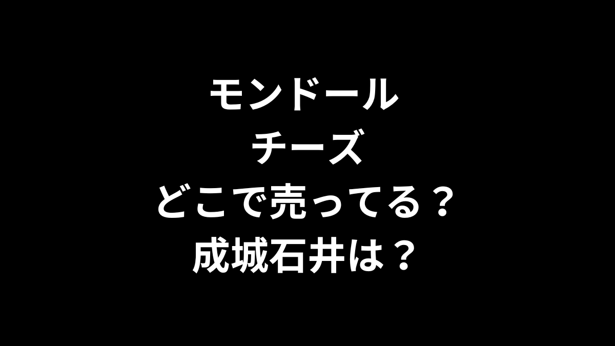 モンドール チーズはどこで売ってる？成城石井は？