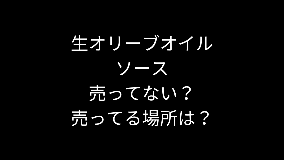 生オリーブオイルソースが売ってない！売ってる場所は？