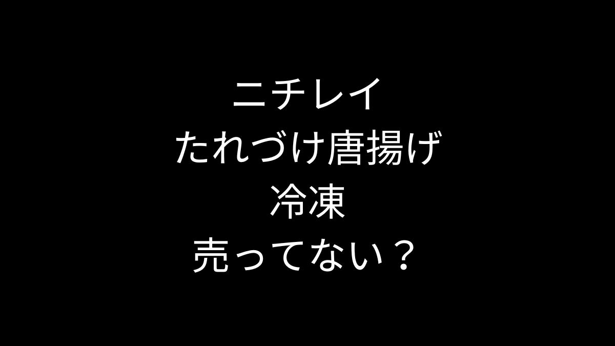 ニチレイ たれづけ唐揚げ 冷凍は売ってない？