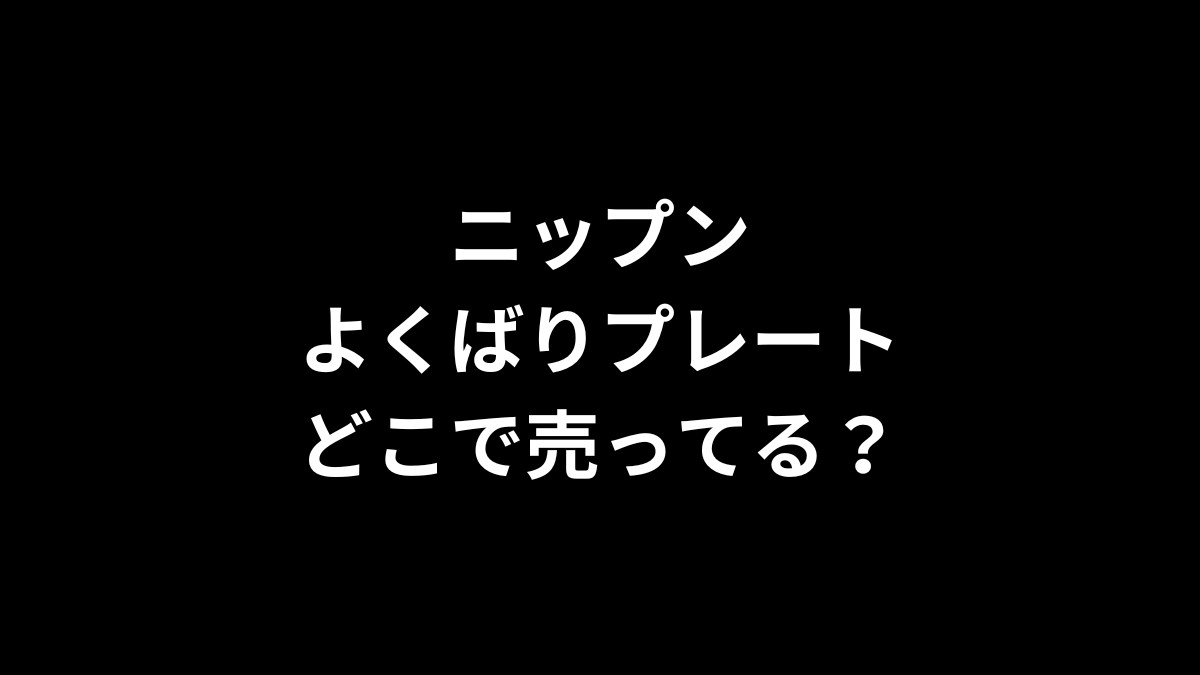 ニップン よくばりプレートはどこで売ってる？