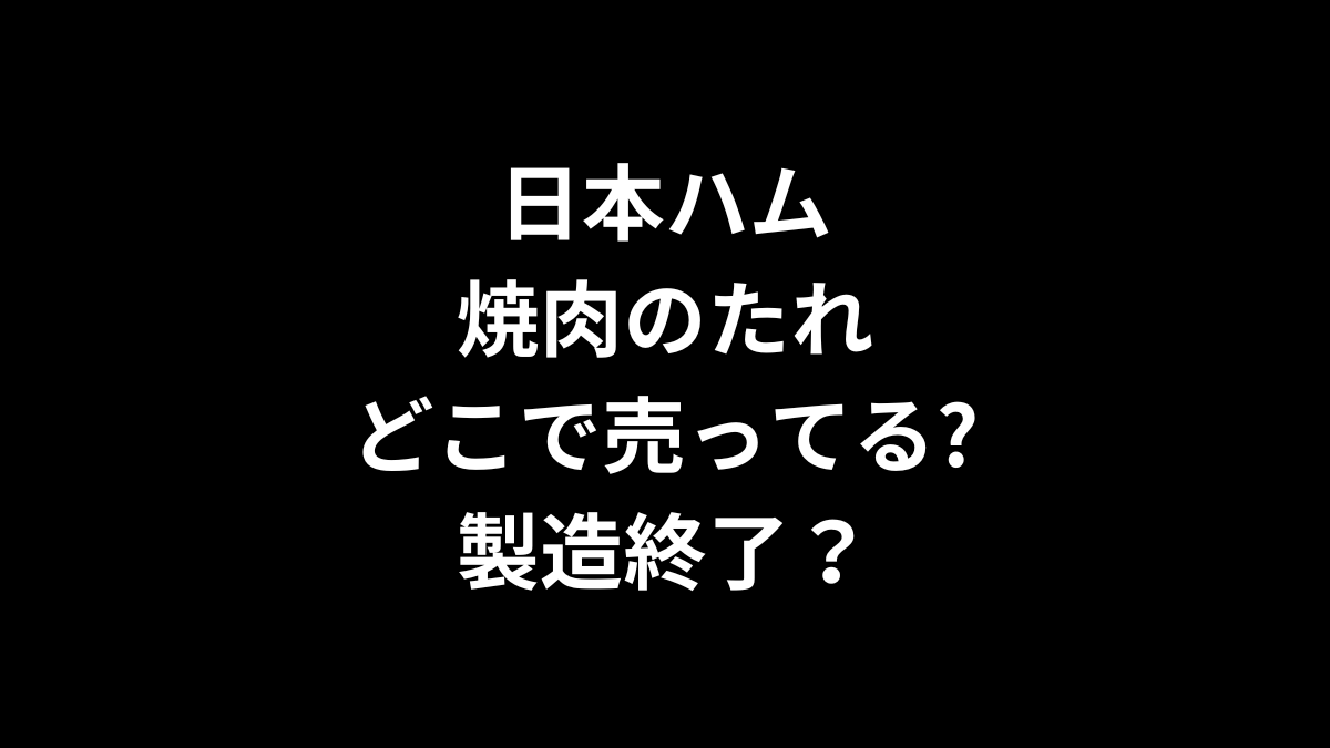 日本ハム 焼肉のたれはどこで売ってる？製造終了？