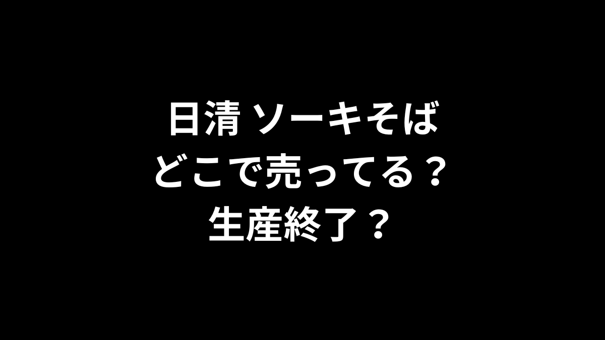 日清 ソーキそばはどこで売ってる？生産終了？